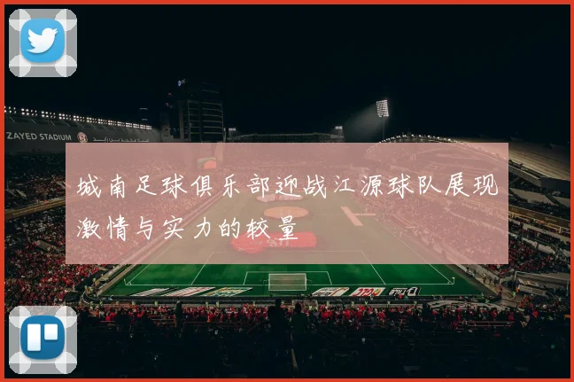城南足球俱乐部迎战江源球队展现激情与实力的较量