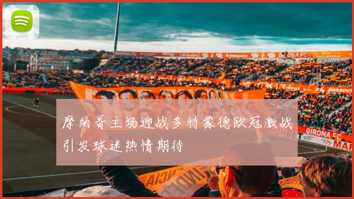 摩纳哥主场迎战多特蒙德欧冠激战引发球迷热情期待