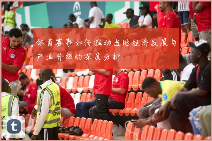 体育赛事如何推动当地经济发展与产业升级的深度分析